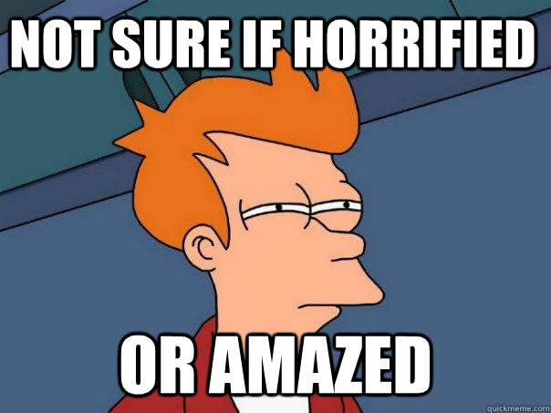 Not sure if horrified or amazed - Not sure if horrified or amazed  Futurama Fry