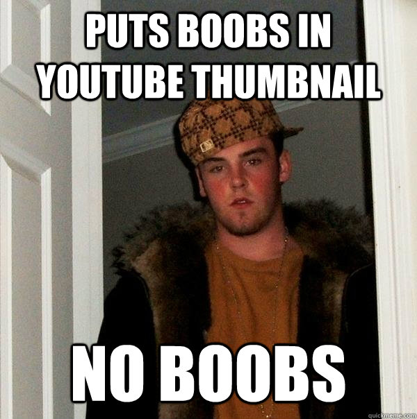 Puts Boobs in YouTube thumbnail no boobs  Scumbag Steve