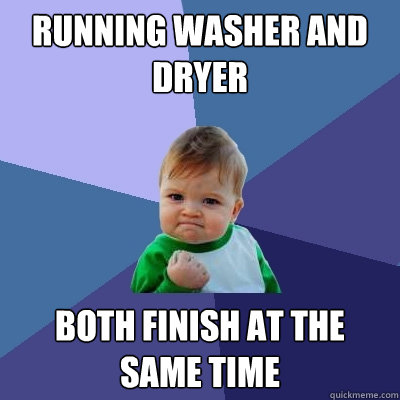 running washer and dryer both finish at the same time - running washer and dryer both finish at the same time  Success Kid