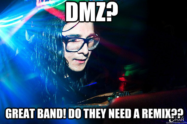 DMZ?  Great band! do they need a remix??  Dubstep Oblivious Skrillex