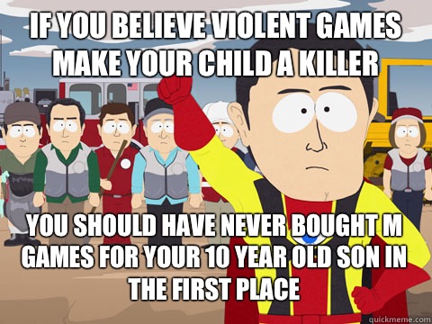 If you believe violent games make your child a killer You should have never bought M games for your 10 year old son in the first place  Captain Hindsight