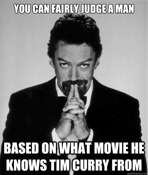 You can fairly judge a man Based on what movie he knows Tim Curry from  - You can fairly judge a man Based on what movie he knows Tim Curry from   Tim Curry judge of a man