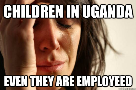 children in uganda even they are employeed  First World Problems