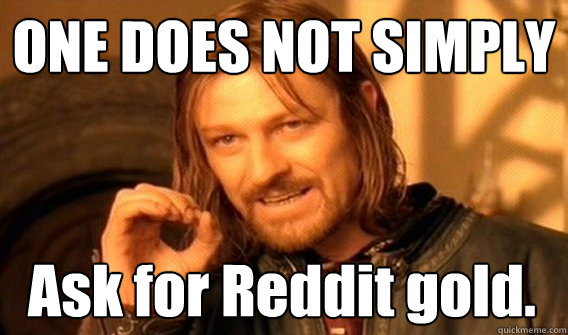 ONE DOES NOT SIMPLY Ask for Reddit gold.  One Does Not Simply