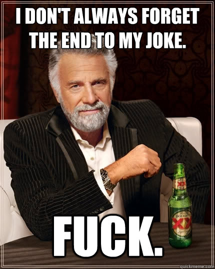 I don't always forget the end to my joke. FUCK.  The Most Interesting Man In The World