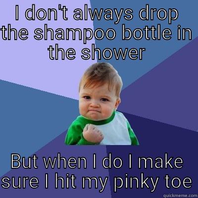 I DON'T ALWAYS DROP THE SHAMPOO BOTTLE IN THE SHOWER BUT WHEN I DO I MAKE SURE I HIT MY PINKY TOE Success Kid