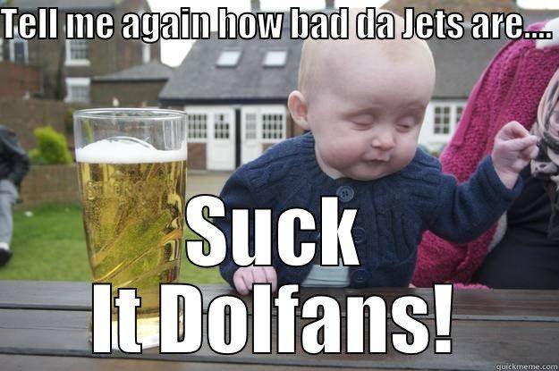TELL ME AGAIN HOW BAD DA JETS ARE....  SUCK IT DOLFANS! drunk baby