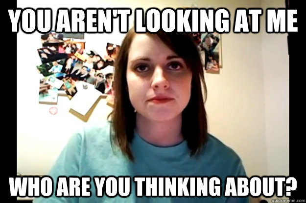 you aren't looking at me who are you thinking about?  