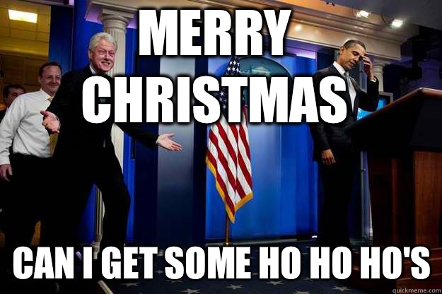 Merry Christmas Can I get some ho ho ho's  Inappropriate Timing Bill Clinton
