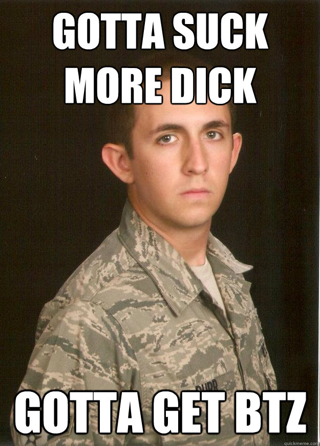 gotta suck more dick gotta get btz   Tech School Airman