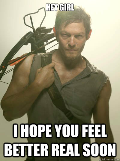 Hey girl i hope you feel better real soon - Hey girl i hope you feel better real soon  Daryl Dixon