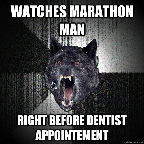Watches Marathon Man Right before dentist appointement  Insanity Wolf