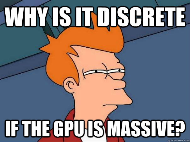 Why is it discrete if the gpu is massive?  FuturamaFry