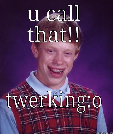U CALL THAT!! TWERKING:O Bad Luck Brian