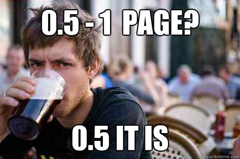 0.5 - 1  Page? 0.5 it is  Lazy College Senior