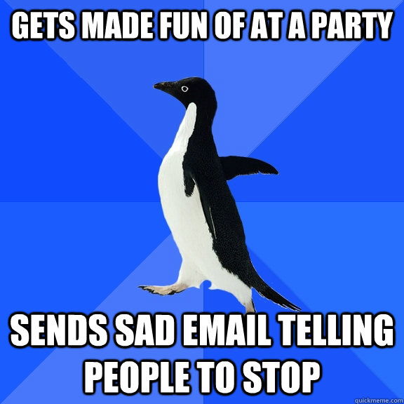 gets made fun of at a party sends sad email telling people to stop  Socially Awkward Penguin