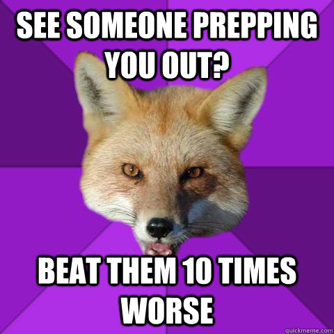 see someone prepping you out? beat them 10 times worse  Forensics Fox