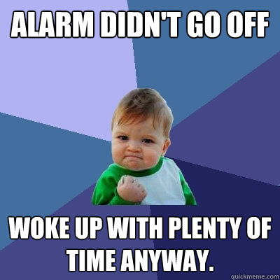 Alarm didn't go off Woke up with plenty of time anyway.  Success Kid