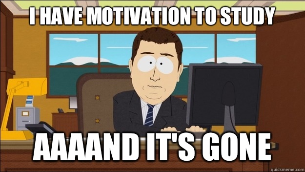 I have motivation to study AAAAND It's gone  aaaand its gone
