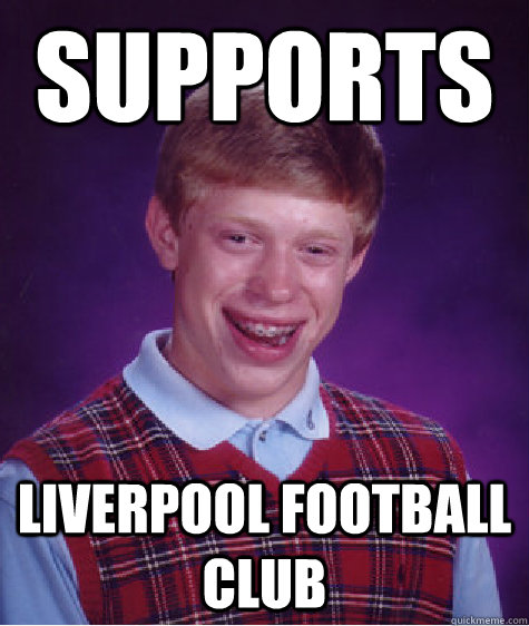 Supports Liverpool Football Club - Supports Liverpool Football Club  Bad Luck Brian