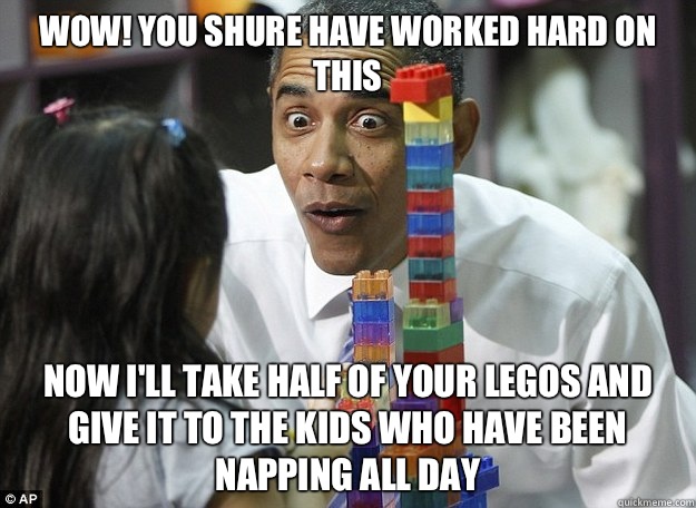 Wow! You shure have worked hard on this Now I'll take half of your Legos and give it to the kids who have been napping all day   