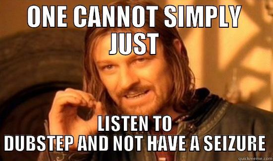 ONE CANNOT SIMPLY JUST LISTEN TO DUBSTEP AND NOT HAVE A SEIZURE Boromir