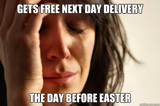 Gets free next day delivery The day before easter  First World Problems