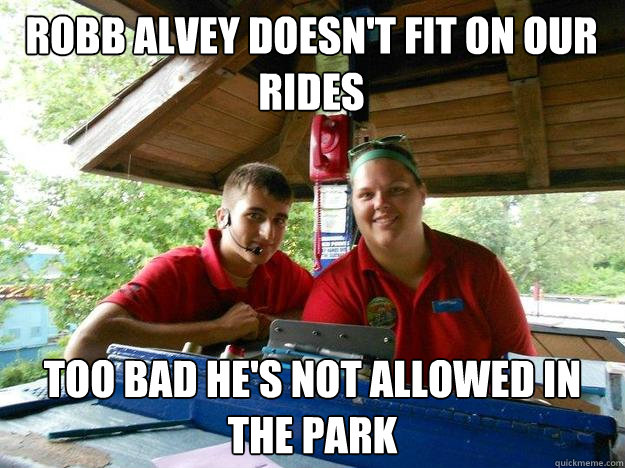 ROBB ALVEY DOESN'T FIT ON OUR RIDES TOO BAD HE'S NOT ALLOWED IN THE PARK  