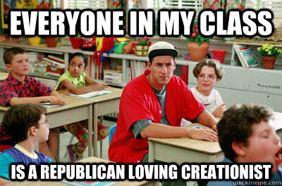 Everyone in my class  Is A Republican loving Creationist - Everyone in my class  Is A Republican loving Creationist  How I feel going to a Catholic University