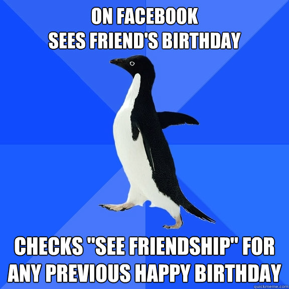 On Facebook
Sees friend's birthday Checks 