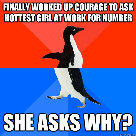 Finally worked up courage to ask hottest girl at work for number She asks why?  Socially Awesome Awkward Penguin