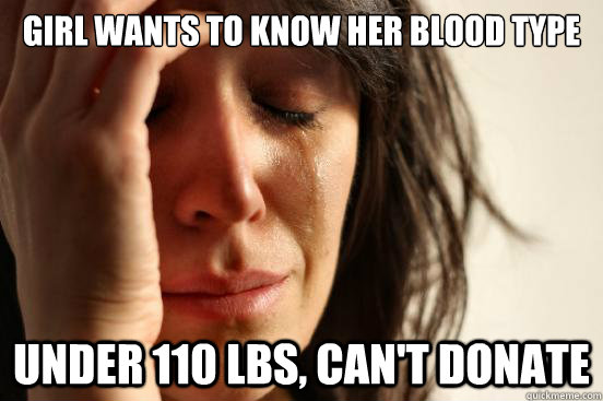 Girl wants to know her blood type Under 110 lbs, can't donate  First World Problems