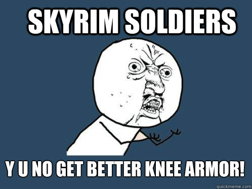 Skyrim soldiers y u no get better knee armor! - Skyrim soldiers y u no get better knee armor!  Y U No