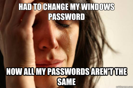 Had to change my Windows password now all my passwords aren't the same - Had to change my Windows password now all my passwords aren't the same  First World Problems