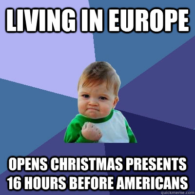 Living in europe opens christmas presents 16 hours before americans  Success Kid