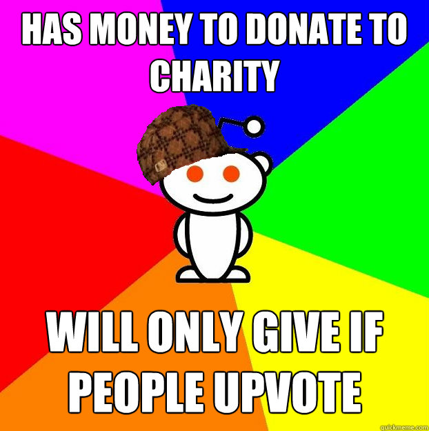 Has Money to donate to charity will only give if people upvote  Scumbag Redditor