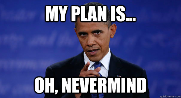 My plan is... Oh, Nevermind  Joster Obama
