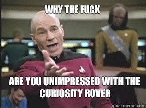 why the fuck are you unimpressed with the curiosity rover - why the fuck are you unimpressed with the curiosity rover  Annoyed Picard