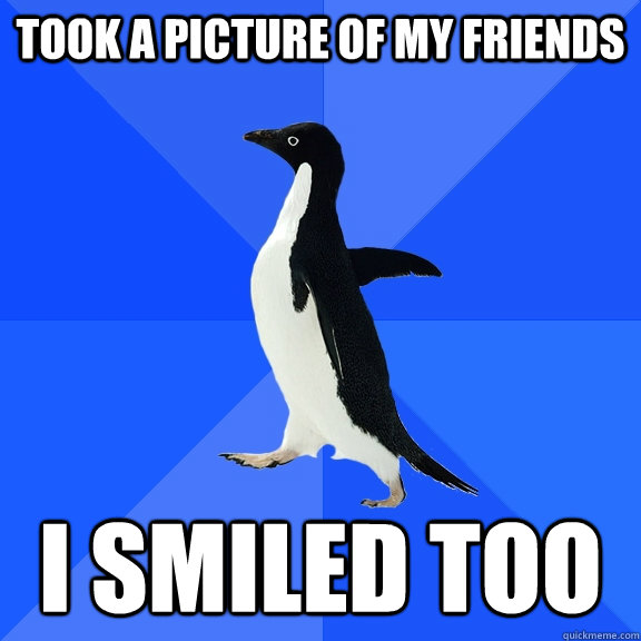 took a picture of my friends I smiled too   Socially Awkward Penguin