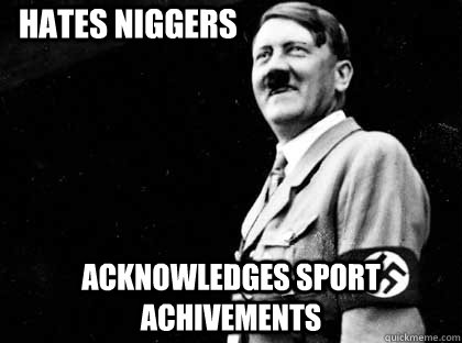 Hates niggers acknowledges sport achivements  Good guy hitler