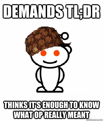 Demands TL;DR THINKS it's enough to know what OP really meant  Scumbag Reddit