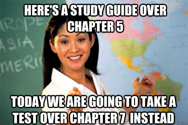Here's a study guide over chapter 5 today we are going to take a test over chapter 7  instead  Unhelpful High School Teacher