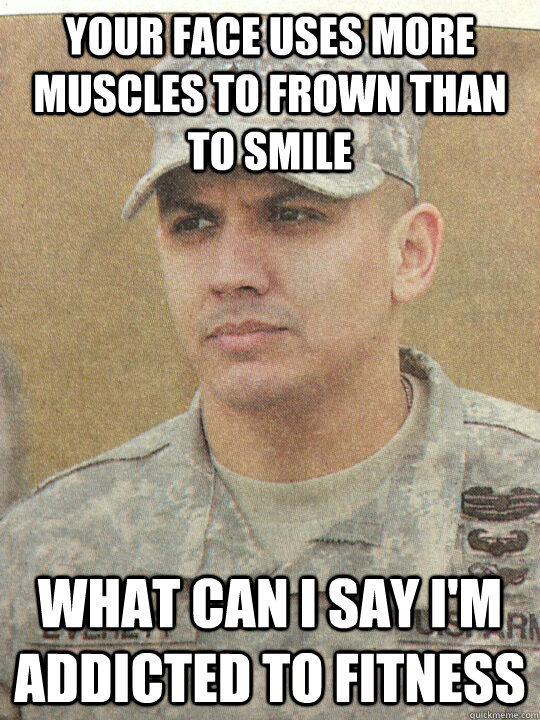 your face uses more muscles to frown than to smile what can i say i'm addicted to fitness - your face uses more muscles to frown than to smile what can i say i'm addicted to fitness  Misc