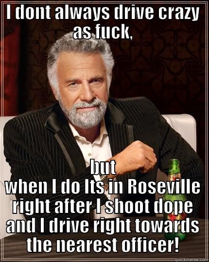 I DONT ALWAYS DRIVE CRAZY AS FUCK, BUT WHEN I DO ITS IN ROSEVILLE RIGHT AFTER I SHOOT DOPE AND I DRIVE RIGHT TOWARDS THE NEAREST OFFICER! The Most Interesting Man In The World