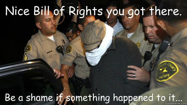 Nice Bill of Rights you got there. Be a shame if something happened to it...  