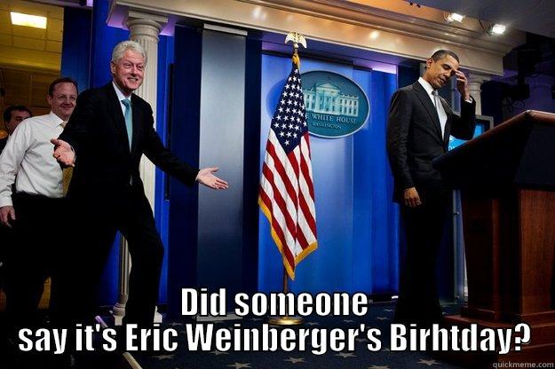 Bill Clinton Likes Birthdays  -  DID SOMEONE SAY IT'S ERIC WEINBERGER'S BIRHTDAY? Inappropriate Timing Bill Clinton