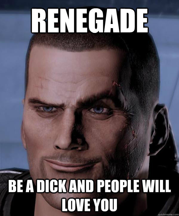 renegade be a dick and people will love you  Scumbag shepard
