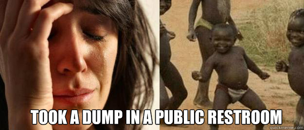  took a dump in a public restroom  First World Problems  Third World Success