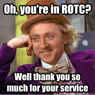 Oh, you're in ROTC? Well thank you so much for your service  Condescending Wonka