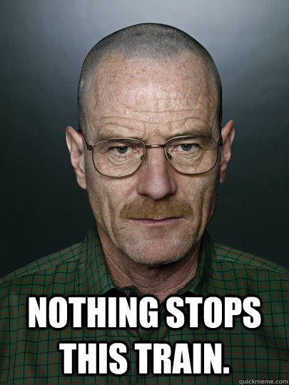  Nothing stops this train.  -  Nothing stops this train.   Advice Walter White